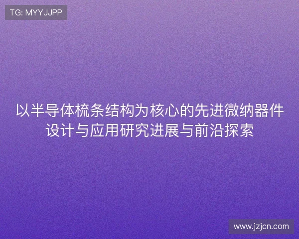 以半导体梳条结构为核心的先进微纳器件设计与应用研究进展与前沿探索