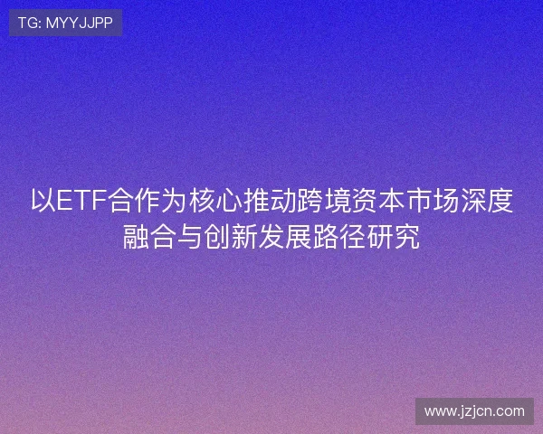 以ETF合作为核心推动跨境资本市场深度融合与创新发展路径研究