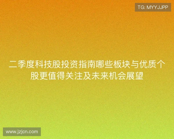 二季度科技股投资指南哪些板块与优质个股更值得关注及未来机会展望